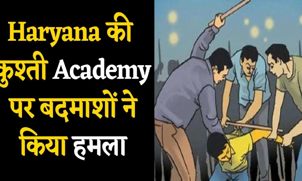 Haryana की कुश्ती Academy पर बदमाशों ने किया हमला,CCTV में कैद हुई सारी घटना